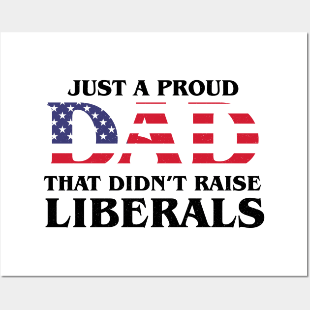 Just A Proud Dad That Didn't Raise Liberals,Father's Day T-Shirt Wall Art by Theretrotee